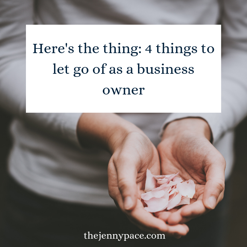 Here's the thing 4 things to let go of as a business owner Jenny Pace