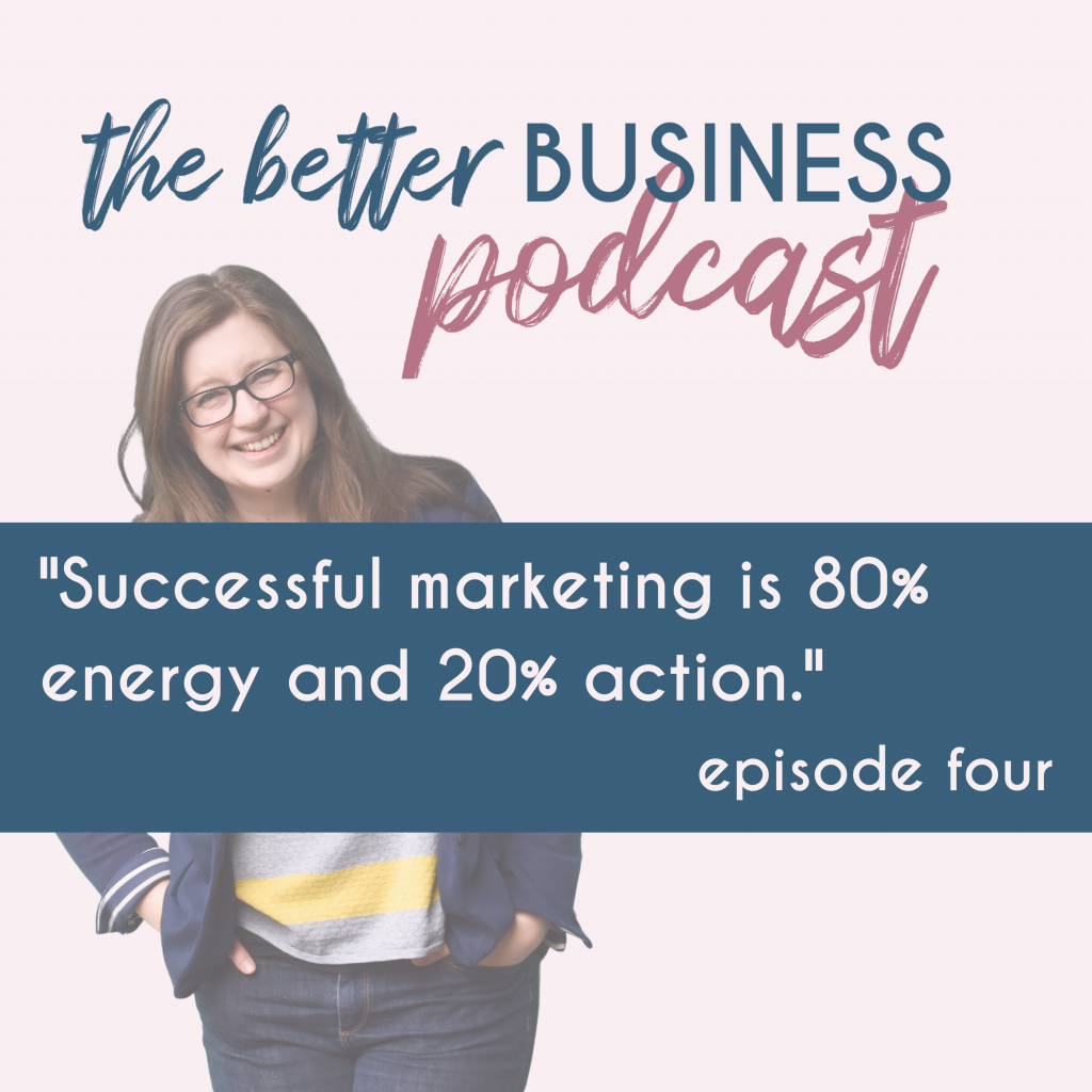 Better Business Podcast by Jenny Pace. Image reads: Successful marketing is 80% energy and 20% action. Episode 4.