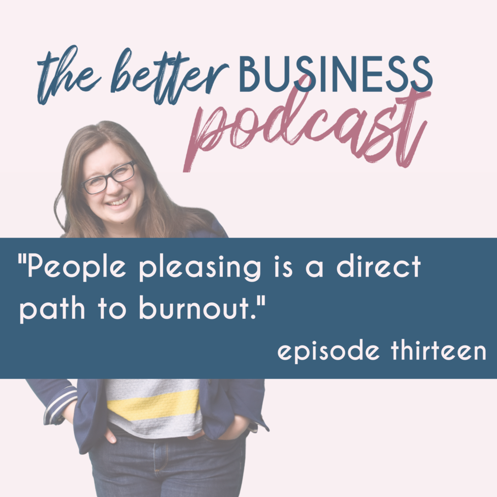 The Better Business Podcast by Jenny Pace, episode 13. "People pleasing is a direct path to burnout."